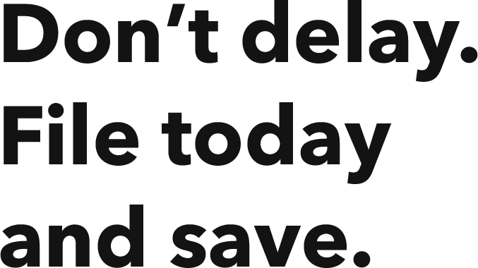 Don’t Delay. File Today And Save 